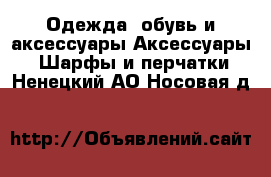 Одежда, обувь и аксессуары Аксессуары - Шарфы и перчатки. Ненецкий АО,Носовая д.